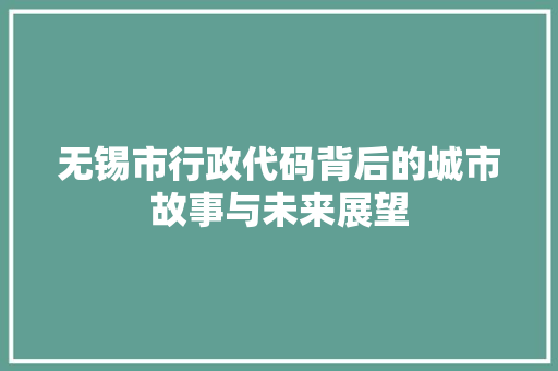 无锡市行政代码背后的城市故事与未来展望
