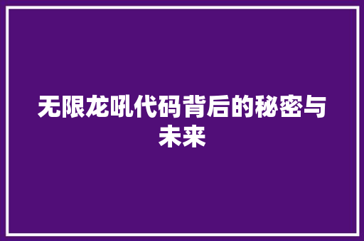 无限龙吼代码背后的秘密与未来