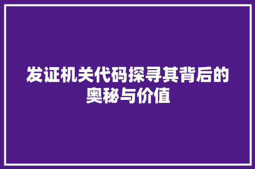 发证机关代码探寻其背后的奥秘与价值