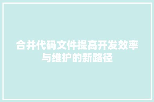 合并代码文件提高开发效率与维护的新路径