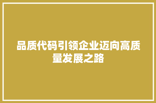 品质代码引领企业迈向高质量发展之路