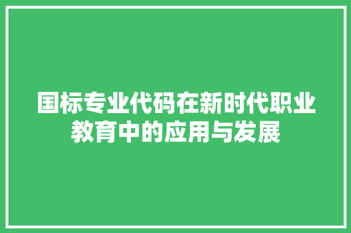 国标专业代码在新时代职业教育中的应用与发展