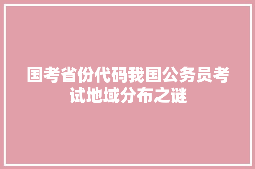 国考省份代码我国公务员考试地域分布之谜