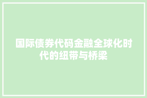 国际债券代码金融全球化时代的纽带与桥梁
