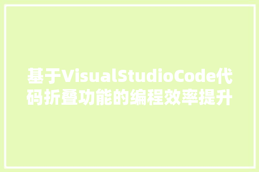 基于VisualStudioCode代码折叠功能的编程效率提升研究
