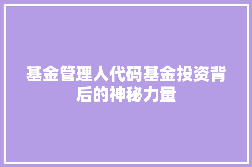 基金管理人代码基金投资背后的神秘力量