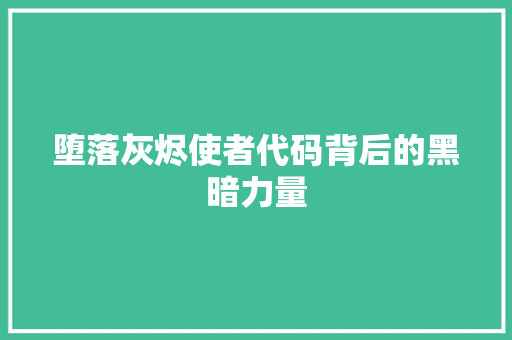 堕落灰烬使者代码背后的黑暗力量