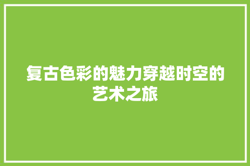 复古色彩的魅力穿越时空的艺术之旅