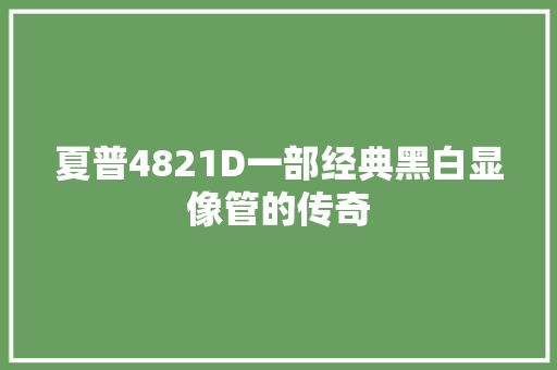 夏普4821D一部经典黑白显像管的传奇