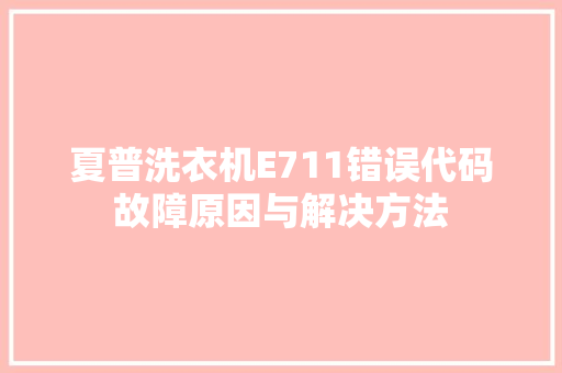 夏普洗衣机E711错误代码故障原因与解决方法