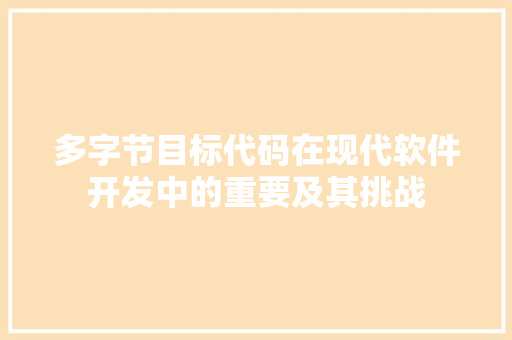 多字节目标代码在现代软件开发中的重要及其挑战