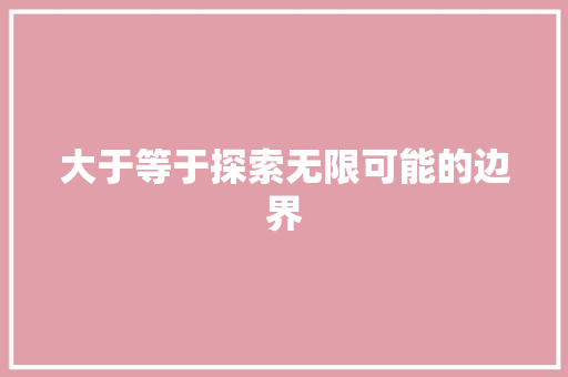 大于等于探索无限可能的边界
