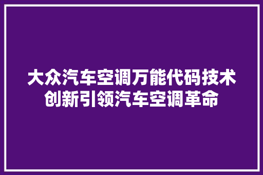 大众汽车空调万能代码技术创新引领汽车空调革命