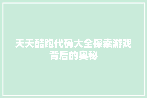 天天酷跑代码大全探索游戏背后的奥秘