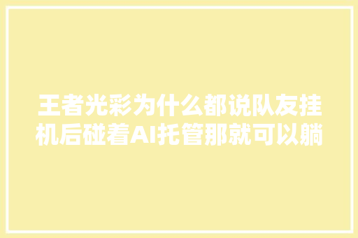 王者光彩为什么都说队友挂机后碰着AI托管那就可以躺赢了