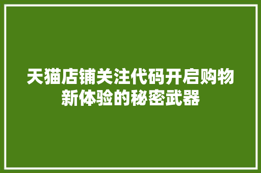 天猫店铺关注代码开启购物新体验的秘密武器