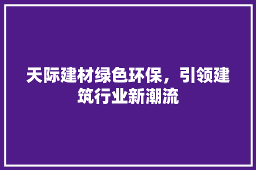 天际建材绿色环保，引领建筑行业新潮流