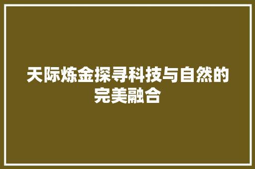 天际炼金探寻科技与自然的完美融合