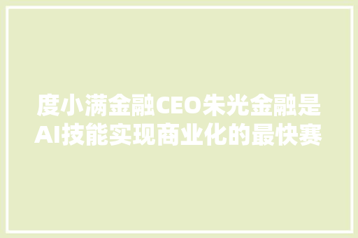 度小满金融CEO朱光金融是AI技能实现商业化的最快赛道