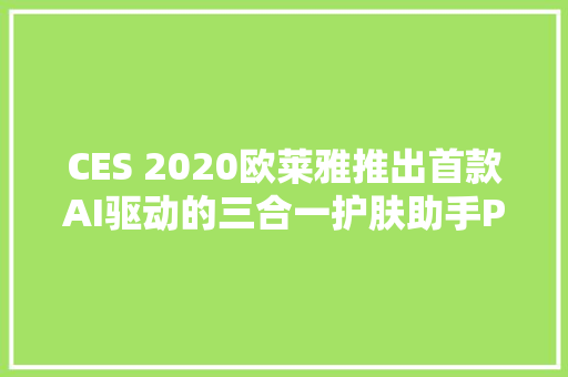 CES 2020欧莱雅推出首款AI驱动的三合一护肤助手Perso