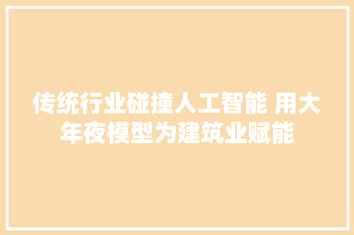 传统行业碰撞人工智能 用大年夜模型为建筑业赋能