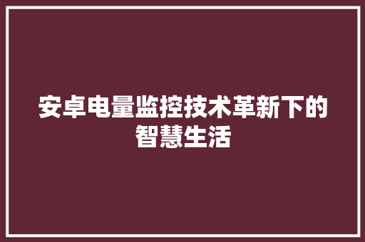 安卓电量监控技术革新下的智慧生活