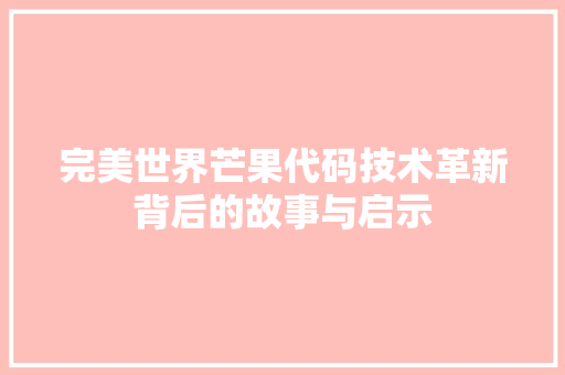 完美世界芒果代码技术革新背后的故事与启示