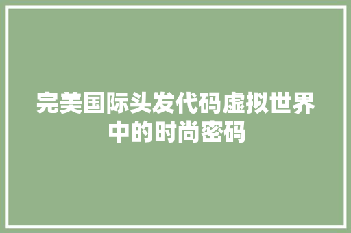 完美国际头发代码虚拟世界中的时尚密码