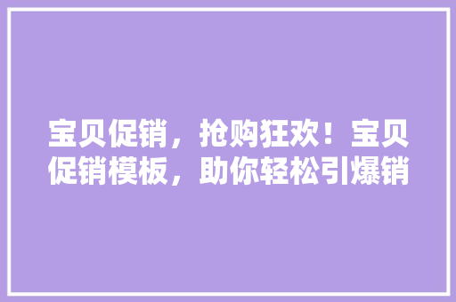 宝贝促销，抢购狂欢！宝贝促销模板，助你轻松引爆销售