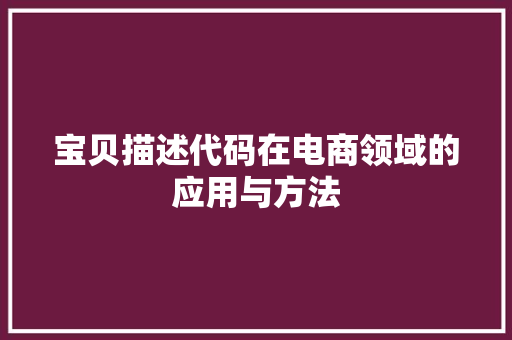 宝贝描述代码在电商领域的应用与方法