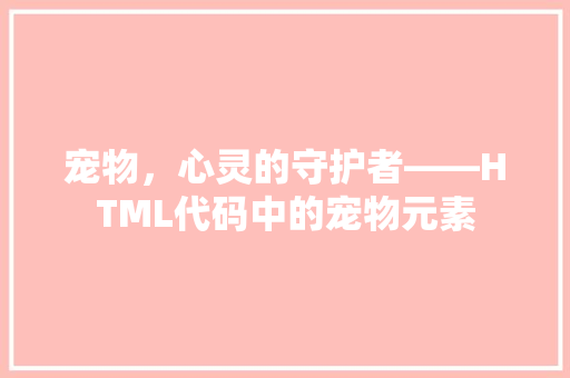 宠物，心灵的守护者——HTML代码中的宠物元素