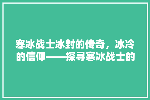 寒冰战士冰封的传奇，冰冷的信仰——探寻寒冰战士的奥秘