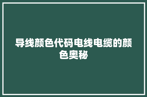 导线颜色代码电线电缆的颜色奥秘