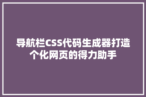 导航栏CSS代码生成器打造个化网页的得力助手