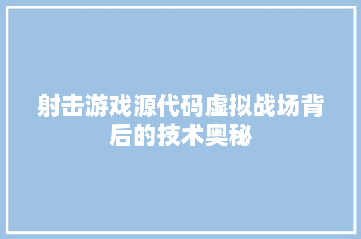 射击游戏源代码虚拟战场背后的技术奥秘