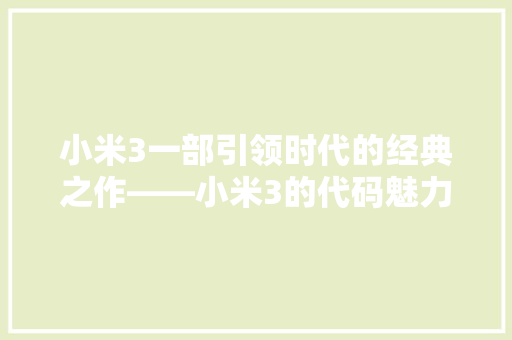 小米3一部引领时代的经典之作——小米3的代码魅力