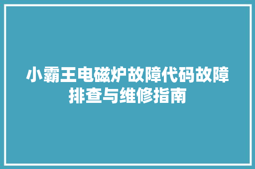 小霸王电磁炉故障代码故障排查与维修指南