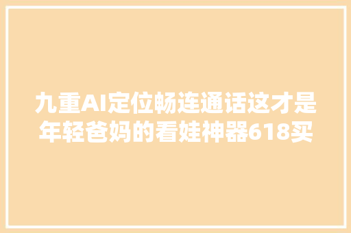 九重AI定位畅连通话这才是年轻爸妈的看娃神器618买它就对了
