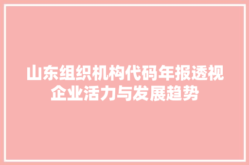 山东组织机构代码年报透视企业活力与发展趋势