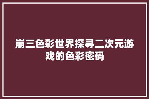 崩三色彩世界探寻二次元游戏的色彩密码