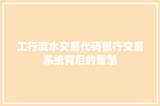 工行流水交易代码银行交易系统背后的智慧
