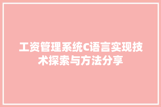 工资管理系统C语言实现技术探索与方法分享