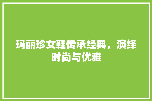 玛丽珍女鞋传承经典，演绎时尚与优雅