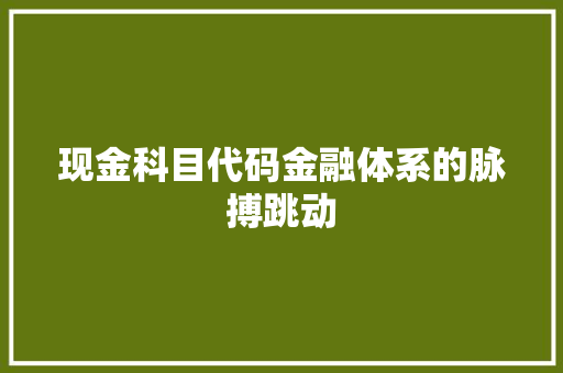 现金科目代码金融体系的脉搏跳动