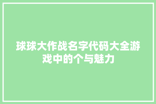 球球大作战名字代码大全游戏中的个与魅力