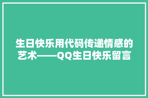 生日快乐用代码传递情感的艺术——QQ生日快乐留言代码的魅力