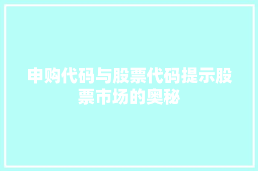 申购代码与股票代码提示股票市场的奥秘