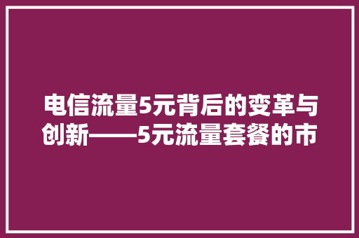 电信流量5元背后的变革与创新——5元流量套餐的市场魅力