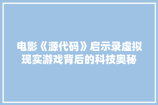 电影《源代码》启示录虚拟现实游戏背后的科技奥秘