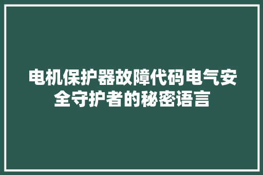 电机保护器故障代码电气安全守护者的秘密语言